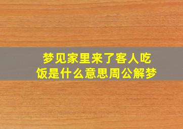 梦见家里来了客人吃饭是什么意思周公解梦