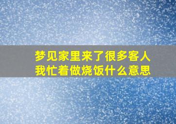 梦见家里来了很多客人我忙着做烧饭什么意思