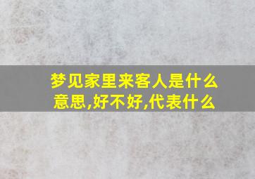 梦见家里来客人是什么意思,好不好,代表什么