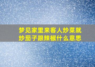 梦见家里来客人炒菜就炒茄子跟辣椒什么意思