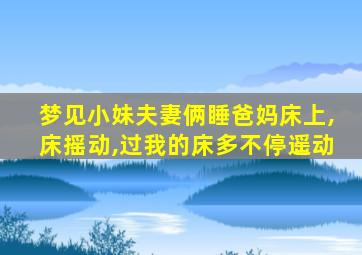 梦见小妹夫妻俩睡爸妈床上,床摇动,过我的床多不停遥动