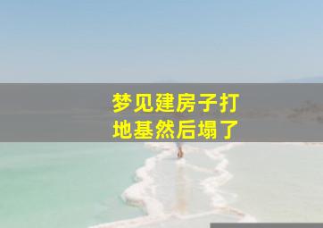 梦见建房子打地基然后塌了