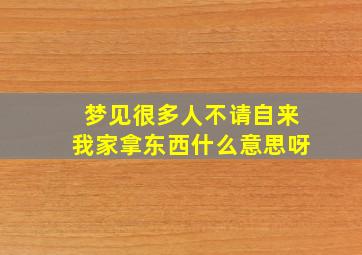 梦见很多人不请自来我家拿东西什么意思呀