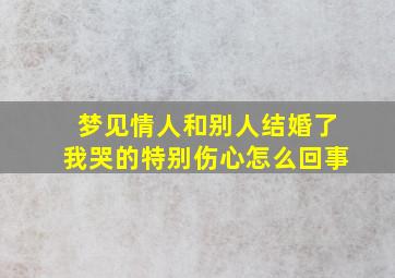 梦见情人和别人结婚了我哭的特别伤心怎么回事