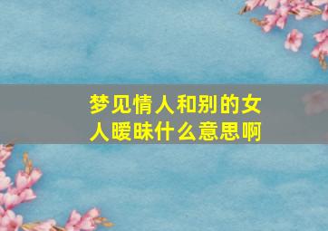 梦见情人和别的女人暧昧什么意思啊