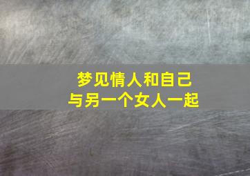 梦见情人和自己与另一个女人一起