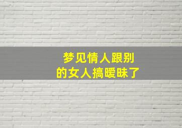 梦见情人跟别的女人搞暧昧了