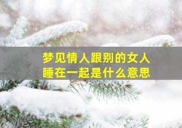 梦见情人跟别的女人睡在一起是什么意思