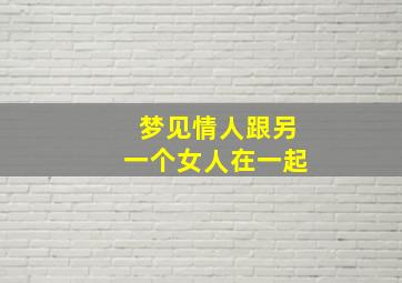 梦见情人跟另一个女人在一起