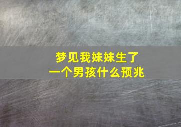 梦见我妹妹生了一个男孩什么预兆