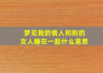 梦见我的情人和别的女人睡在一起什么意思