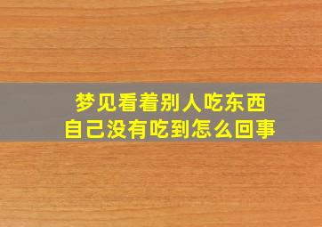 梦见看着别人吃东西自己没有吃到怎么回事