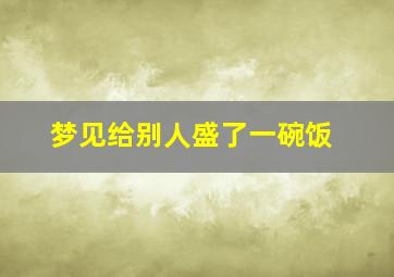 梦见给别人盛了一碗饭