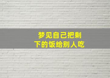 梦见自己把剩下的饭给别人吃