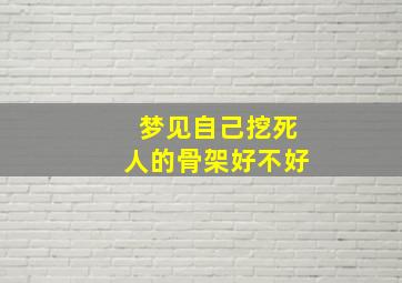 梦见自己挖死人的骨架好不好