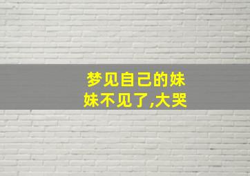 梦见自己的妹妹不见了,大哭