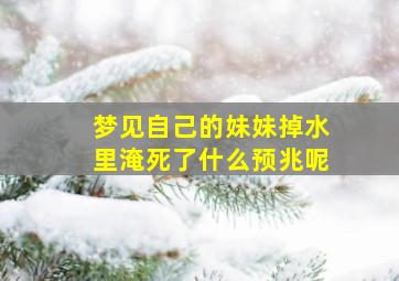 梦见自己的妹妹掉水里淹死了什么预兆呢