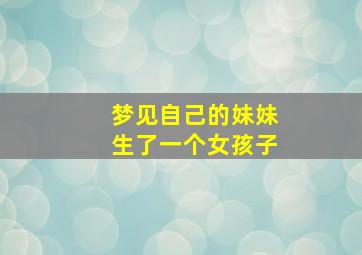 梦见自己的妹妹生了一个女孩子