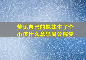 梦见自己的妹妹生了个小孩什么意思周公解梦