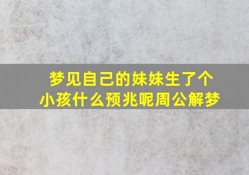 梦见自己的妹妹生了个小孩什么预兆呢周公解梦