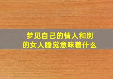 梦见自己的情人和别的女人睡觉意味着什么