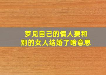 梦见自己的情人要和别的女人结婚了啥意思