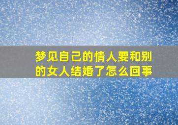 梦见自己的情人要和别的女人结婚了怎么回事