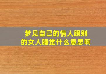 梦见自己的情人跟别的女人睡觉什么意思啊