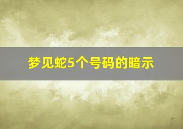 梦见蛇5个号码的暗示