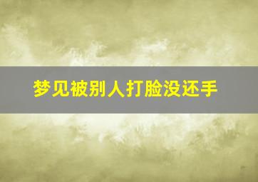 梦见被别人打脸没还手