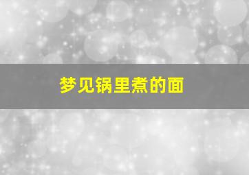 梦见锅里煮的面