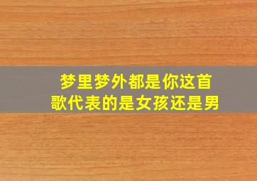 梦里梦外都是你这首歌代表的是女孩还是男