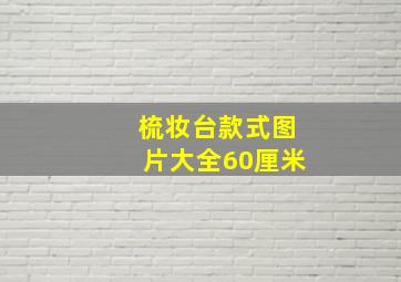 梳妆台款式图片大全60厘米