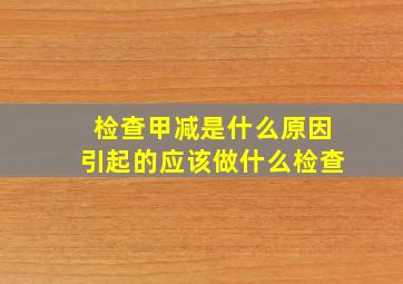 检查甲减是什么原因引起的应该做什么检查