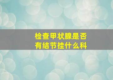 检查甲状腺是否有结节挂什么科