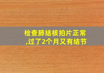 检查肺结核拍片正常,过了2个月又有结节