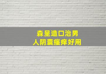 森呈造口治男人阴囊瘙痒好用