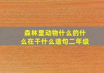 森林里动物什么的什么在干什么造句二年级