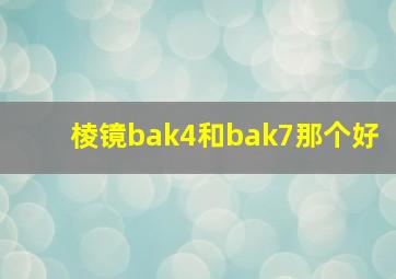 棱镜bak4和bak7那个好