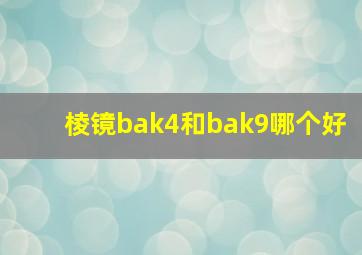 棱镜bak4和bak9哪个好