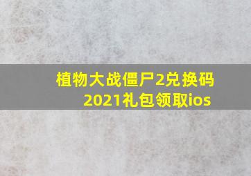 植物大战僵尸2兑换码2021礼包领取ios