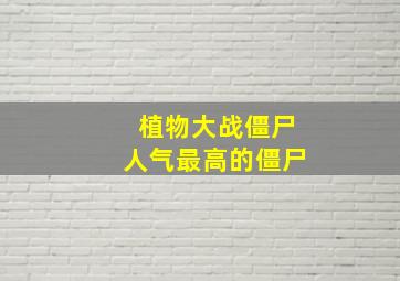 植物大战僵尸人气最高的僵尸