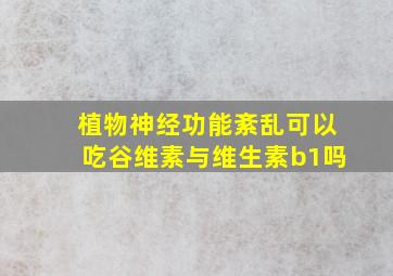 植物神经功能紊乱可以吃谷维素与维生素b1吗