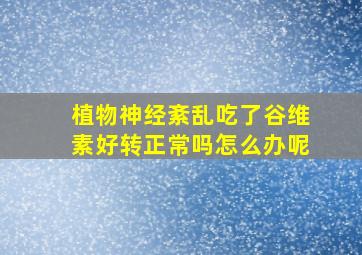 植物神经紊乱吃了谷维素好转正常吗怎么办呢