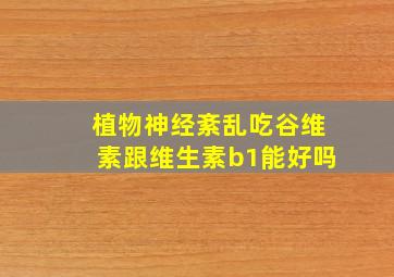 植物神经紊乱吃谷维素跟维生素b1能好吗