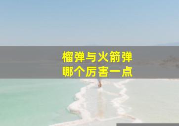 榴弹与火箭弹哪个厉害一点