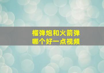 榴弹炮和火箭弹哪个好一点视频