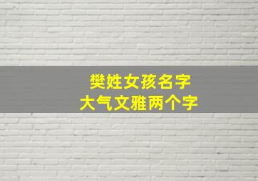 樊姓女孩名字大气文雅两个字