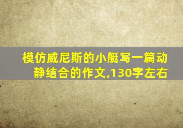 模仿威尼斯的小艇写一篇动静结合的作文,130字左右