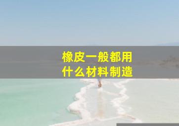 橡皮一般都用什么材料制造